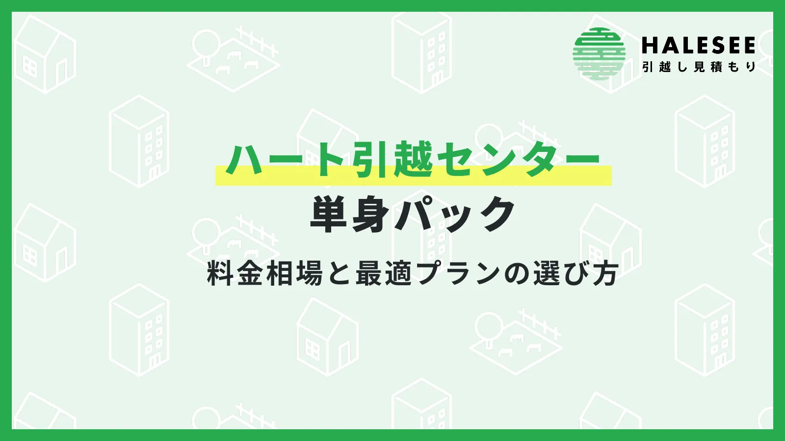 ハート引越センターの単身パック！料金相場と最適プランの選び方